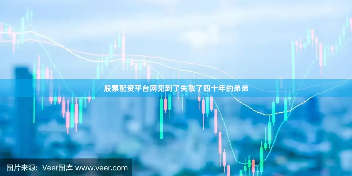 股票配资平台网见到了失散了四十年的弟弟