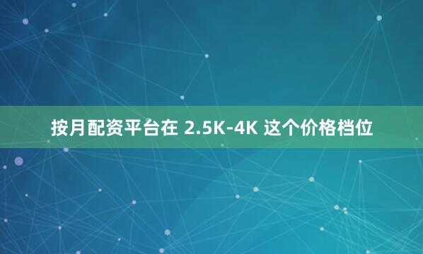 按月配资平台在 2.5K-4K 这个价格档位