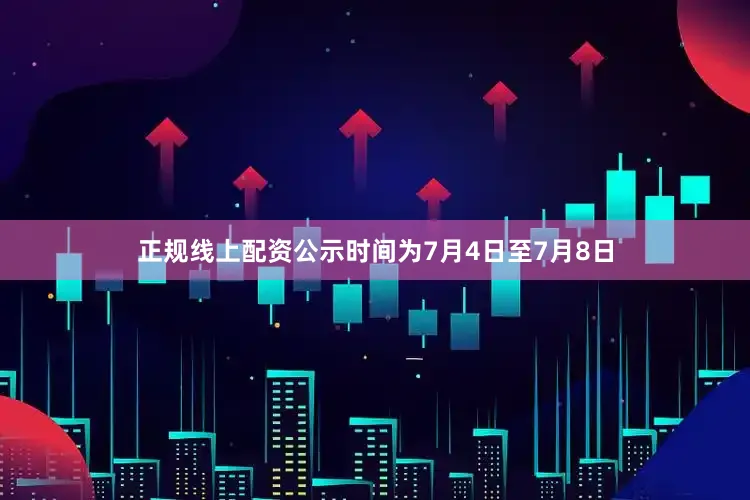 正规线上配资公示时间为7月4日至7月8日