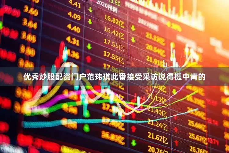 优秀炒股配资门户范玮琪此番接受采访说得挺中肯的
