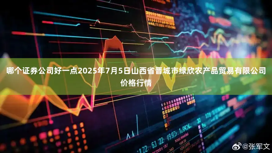 哪个证券公司好一点2025年7月5日山西省晋城市绿欣农产品贸易有限公司价格行情
