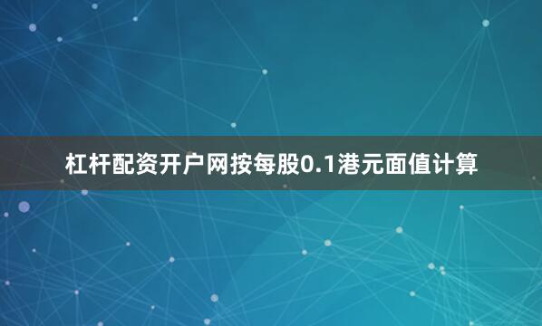 杠杆配资开户网　　按每股0.1港元面值计算