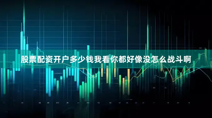 股票配资开户多少钱我看你都好像没怎么战斗啊