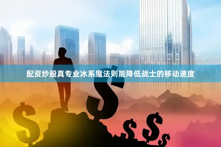 配资炒股真专业冰系魔法则能降低战士的移动速度