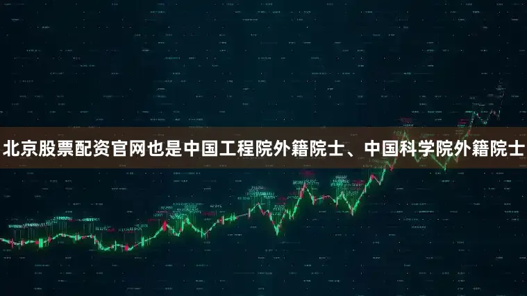 北京股票配资官网也是中国工程院外籍院士、中国科学院外籍院士