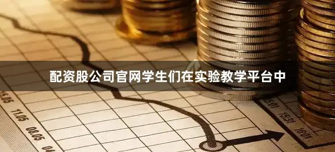 配资股公司官网学生们在实验教学平台中