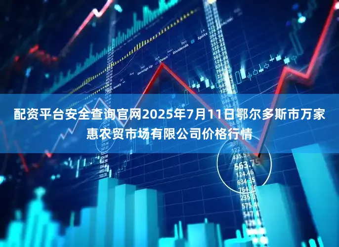 配资平台安全查询官网2025年7月11日鄂尔多斯市万家惠农贸市场有限公司价格行情