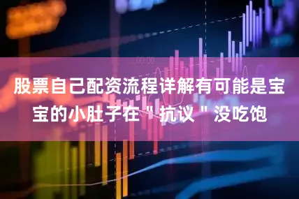 股票自己配资流程详解有可能是宝宝的小肚子在＂抗议＂没吃饱