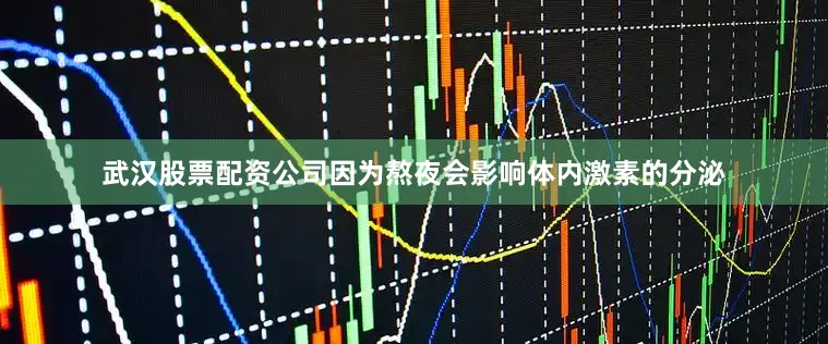 武汉股票配资公司因为熬夜会影响体内激素的分泌