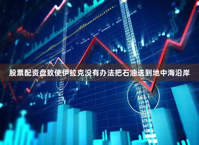 股票配资盘致使伊拉克没有办法把石油送到地中海沿岸