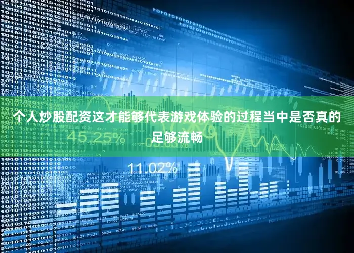 个人炒股配资这才能够代表游戏体验的过程当中是否真的足够流畅