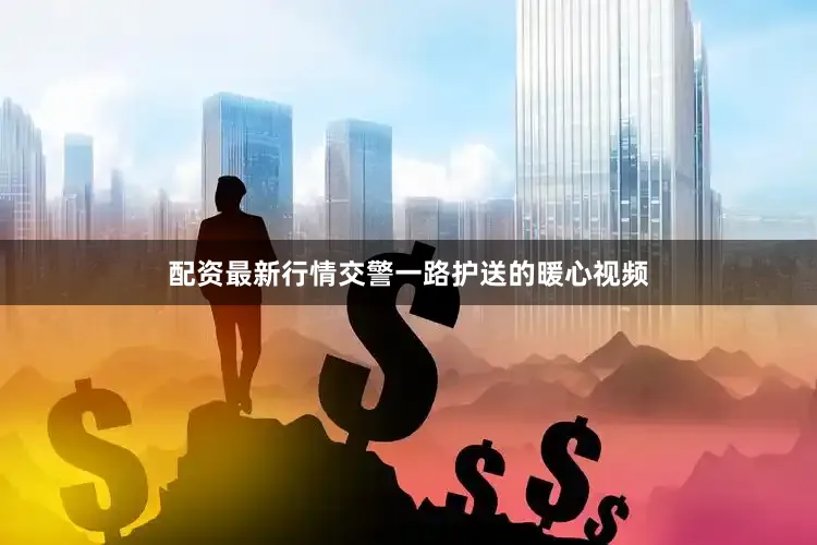 配资最新行情交警一路护送的暖心视频