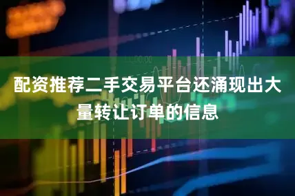 配资推荐二手交易平台还涌现出大量转让订单的信息