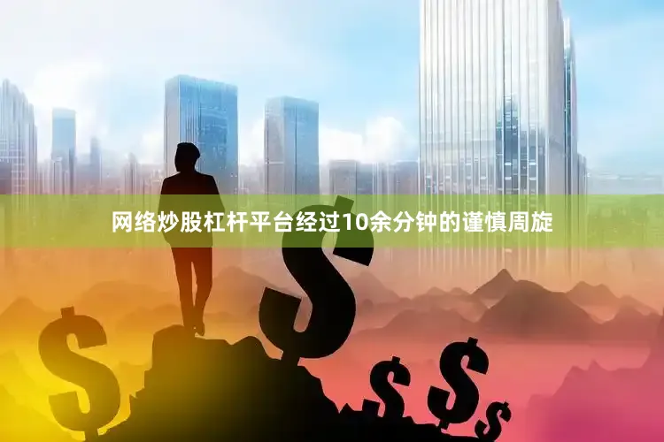 网络炒股杠杆平台经过10余分钟的谨慎周旋