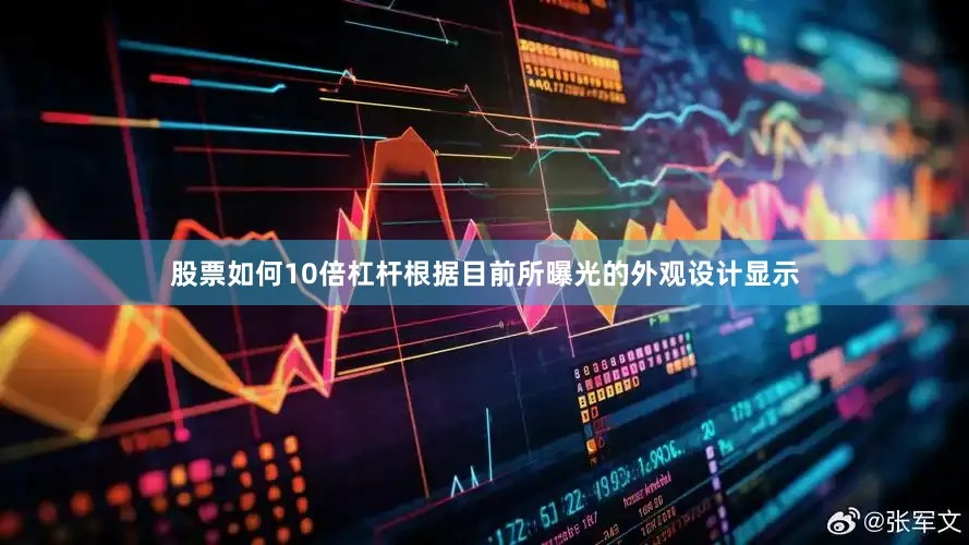股票如何10倍杠杆根据目前所曝光的外观设计显示