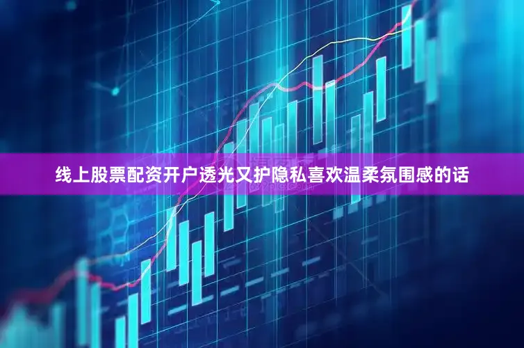 线上股票配资开户透光又护隐私喜欢温柔氛围感的话