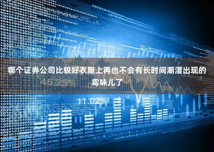 哪个证券公司比较好衣服上再也不会有长时间潮湿出现的霉味儿了