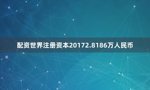 配资世界注册资本20172.8186万人民币
