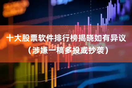 十大股票软件排行榜揭晓如有异议（涉嫌一稿多投或抄袭）