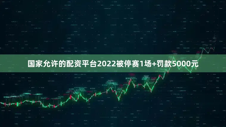 国家允许的配资平台2022被停赛1场+罚款5000元