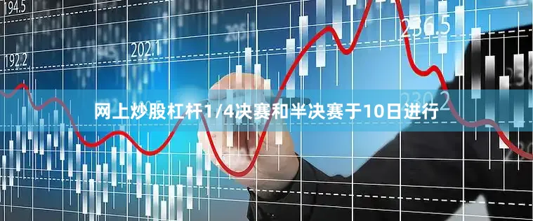 网上炒股杠杆1/4决赛和半决赛于10日进行