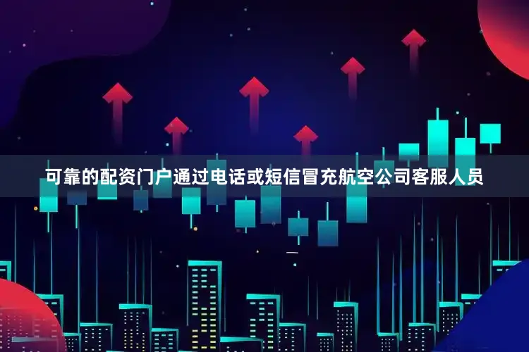 可靠的配资门户通过电话或短信冒充航空公司客服人员