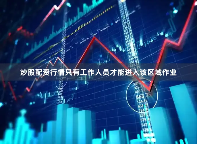 炒股配资行情只有工作人员才能进入该区域作业