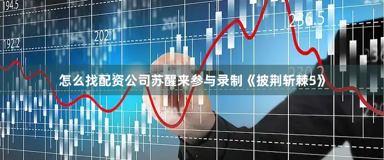 怎么找配资公司苏醒来参与录制《披荆斩棘5》