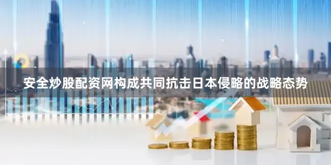 安全炒股配资网构成共同抗击日本侵略的战略态势