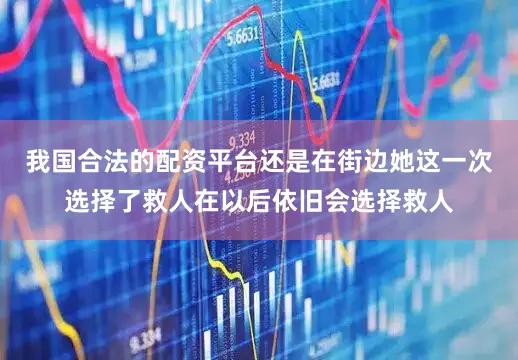 我国合法的配资平台还是在街边她这一次选择了救人在以后依旧会选择救人
