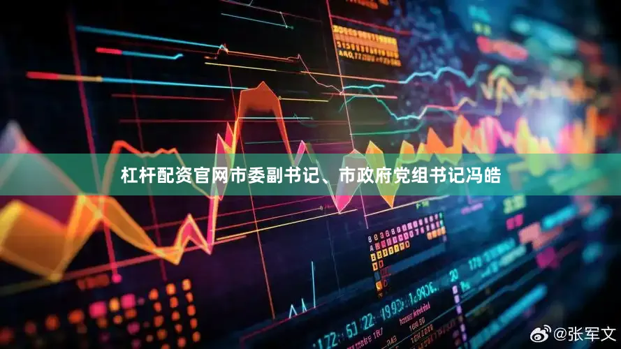 杠杆配资官网市委副书记、市政府党组书记冯皓