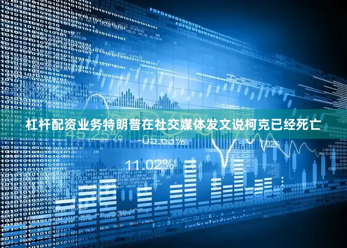 杠杆配资业务特朗普在社交媒体发文说柯克已经死亡