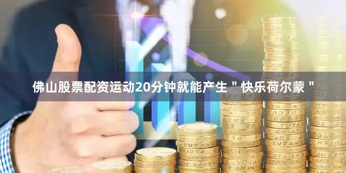 佛山股票配资运动20分钟就能产生＂快乐荷尔蒙＂