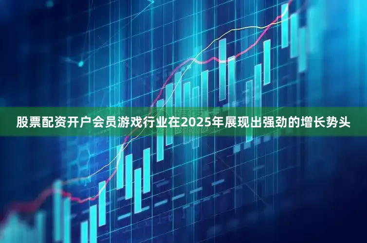 股票配资开户会员游戏行业在2025年展现出强劲的增长势头