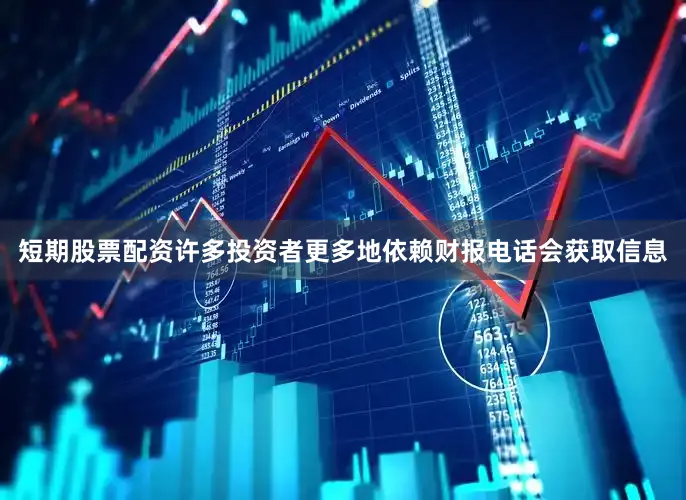 短期股票配资许多投资者更多地依赖财报电话会获取信息