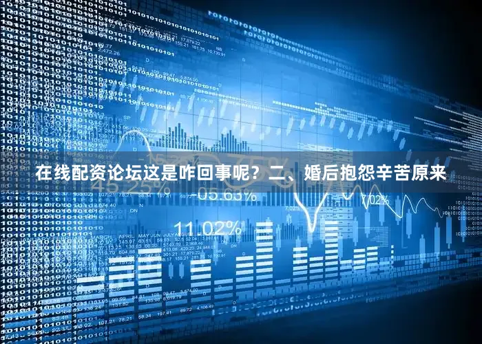 在线配资论坛这是咋回事呢？二、婚后抱怨辛苦原来
