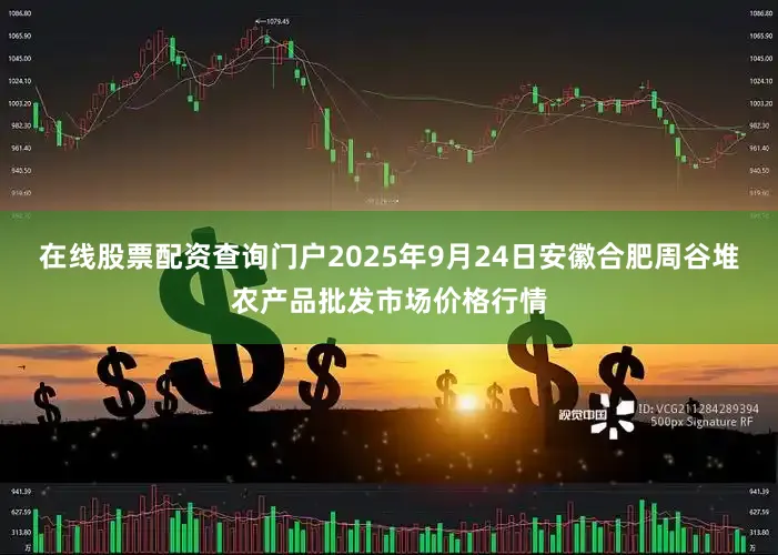 在线股票配资查询门户2025年9月24日安徽合肥周谷堆农产品批发市场价格行情