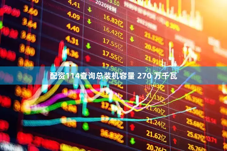 配资114查询总装机容量 270 万千瓦