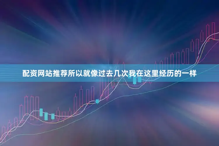 配资网站推荐所以就像过去几次我在这里经历的一样