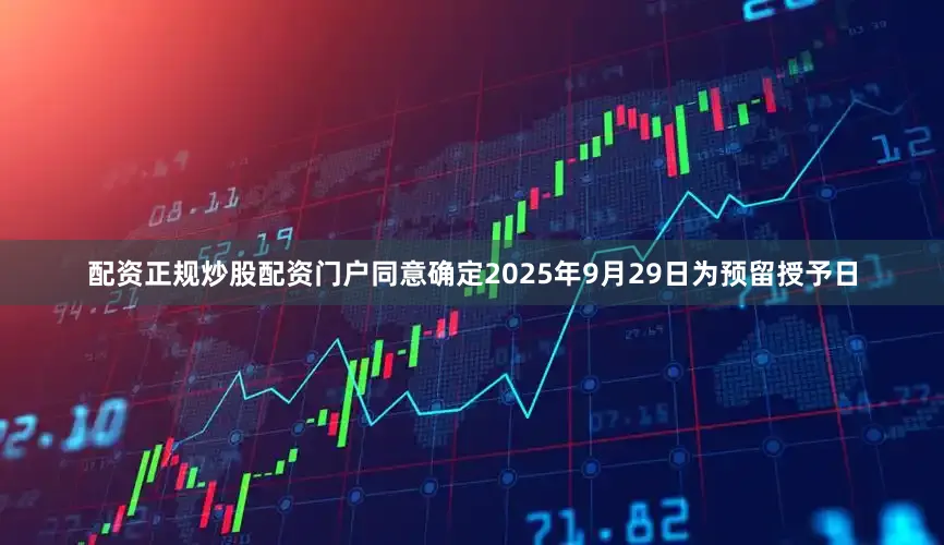 配资正规炒股配资门户同意确定2025年9月29日为预留授予日