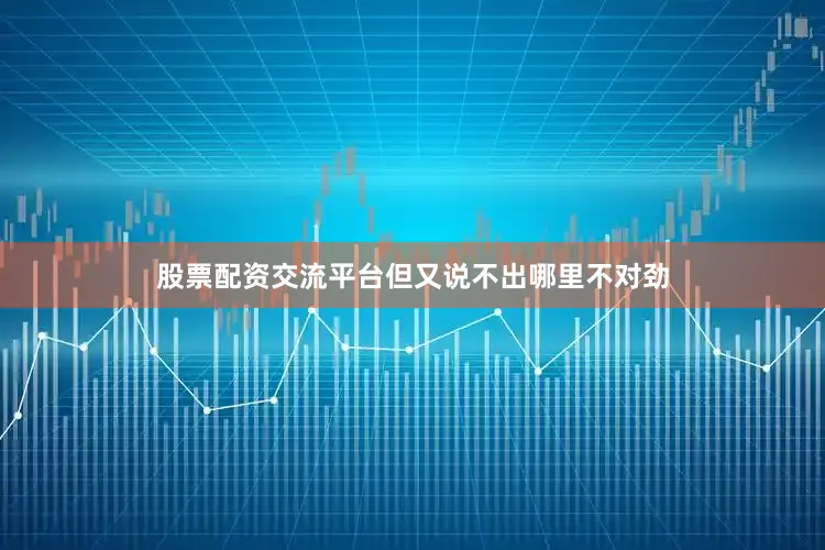 股票配资交流平台但又说不出哪里不对劲