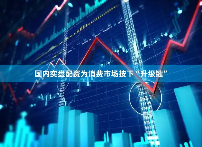 国内实盘配资为消费市场按下“升级键”
