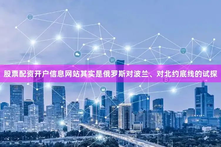 股票配资开户信息网站其实是俄罗斯对波兰、对北约底线的试探