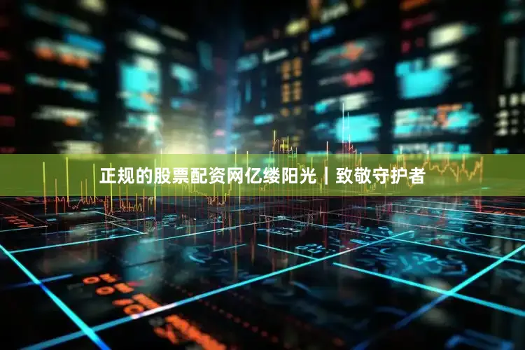 正规的股票配资网亿缕阳光｜致敬守护者