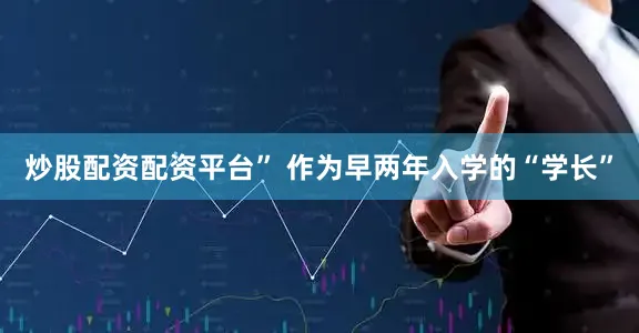 炒股配资配资平台” 作为早两年入学的“学长”
