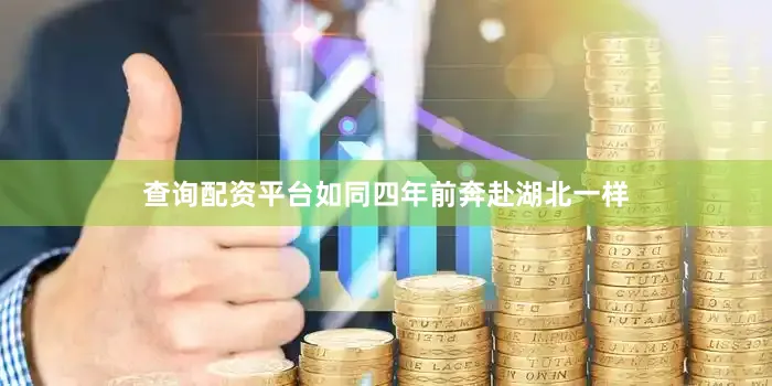 查询配资平台如同四年前奔赴湖北一样