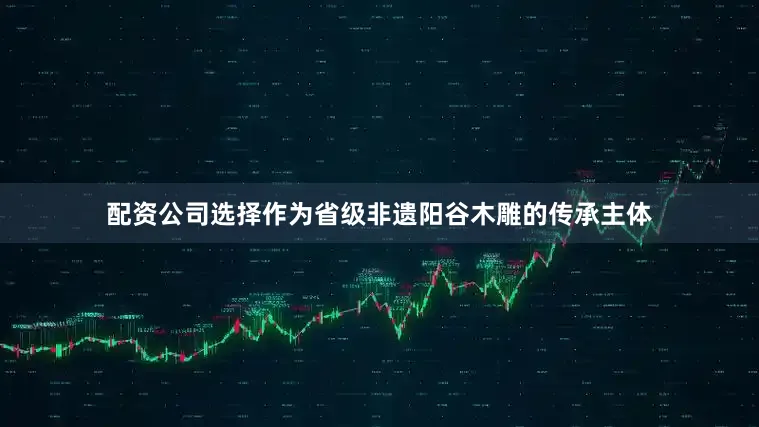 配资公司选择　　作为省级非遗阳谷木雕的传承主体